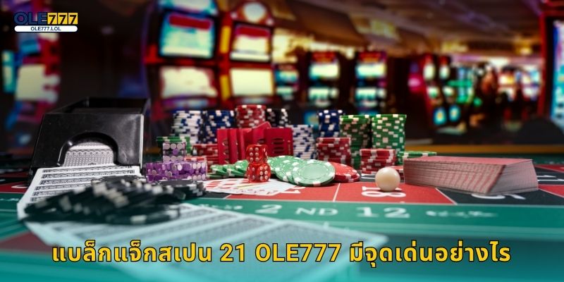 แบล็กแจ็กสเปน 21 Ole777 มีจุดเด่นอย่างไร