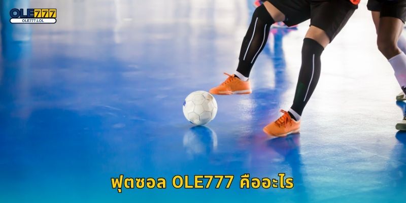 ฟุตซอล จังหวะไว – เดิมพันลุ้นรางวัลใหญ่ที่ Ole777 2 ฟุตซอล Ole777 คืออะไร